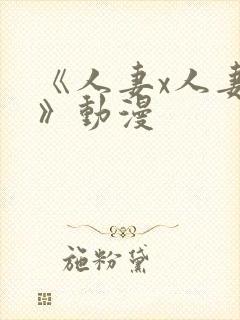 《人妻x人妻2》动漫