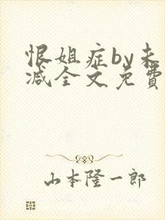 恨姐症by未删减全文免费阅读笔趣阁