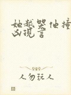 她越哭他撞得越凶现言