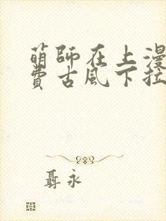 萌师在上漫画免费古风下拉式