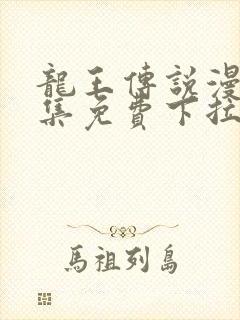 龙王传说漫画全集免费下拉式漫画