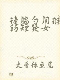 后脑勺用推剪推的短发女