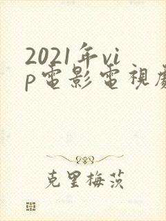 2021年vip电影电视剧在线观看