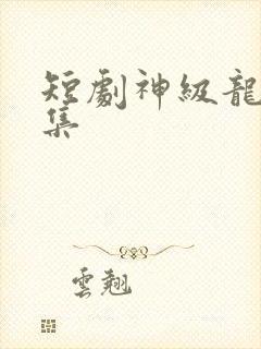 短剧神级龙卫全集封面