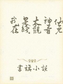 我是大神仙漫画在线观看免费版下拉式