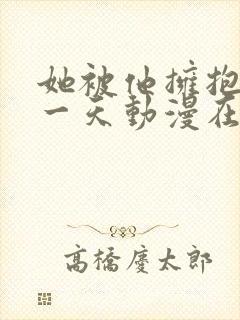 她被他拥抱的那一天动漫在线观看封面