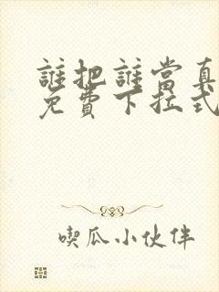 谁把谁当真漫画免费下拉式漫画