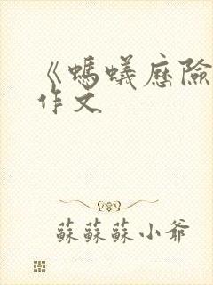 《蚂蚁历险记》作文