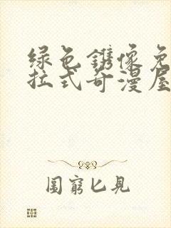 绿色镌像免费下拉式奇漫屋