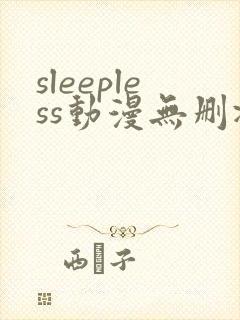 sleepless动漫无删减在线