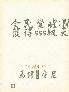 全民觉醒:开局获得sss级天赋全文阅读免费