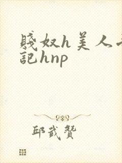 贱奴h美人受辱记hnp