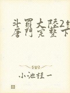 斗罗大陆2绝世唐门完整下载