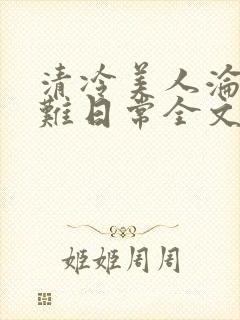 清冷美人沦落受难日常全文免费阅读