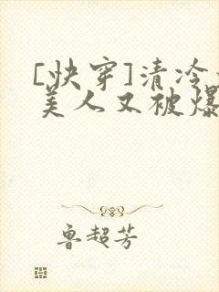 [快穿]清冷大美人又被爆了