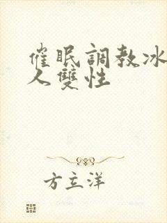 催眠调教冰山美人双性