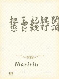 把王妃腿开大点惩罚鞭打调教