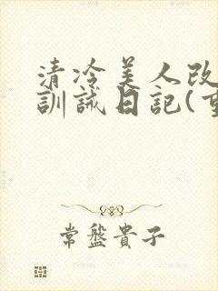 清冷美人改/造训诫日记(重口)