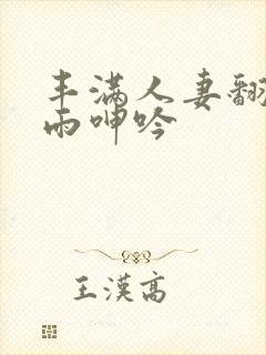 丰满人妻翻云覆雨呻吟