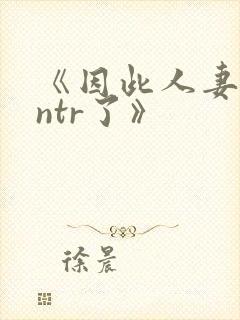 《因此人妻就被ntr了》