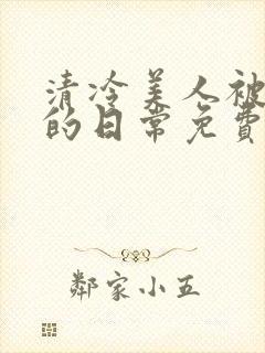 清冷美人被疼爱的日常免费