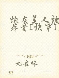 炮灰美人被疯批疼爱[快穿]为克蓝了爱