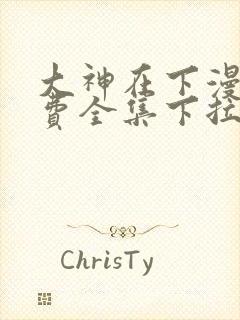 大神在下漫画免费全集下拉式漫画