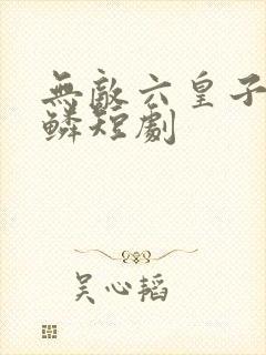 无敌六皇子李龙鳞短剧