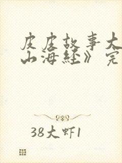 皮皮故事大王《山海经》完整版封面