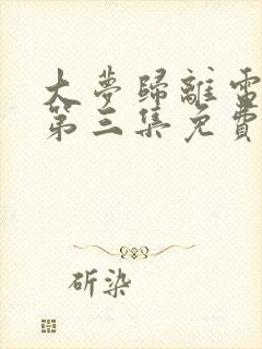 大梦归离电视剧第三集免费观看