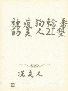 被疯狗轮番玩弄的美人2[双性/快穿]