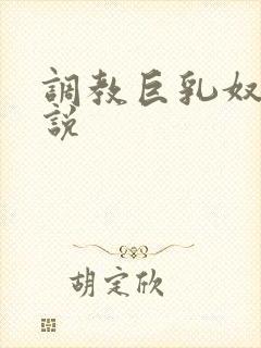 调教巨乳奴隶小说