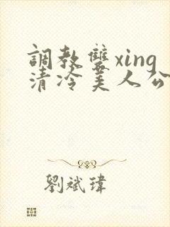 调教双xing清冷美人公用玩物