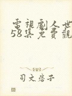 电视剧人世间第58集免费观看