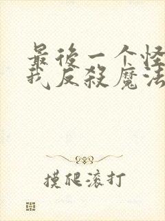 最后一个怪人的我反杀魔法少女