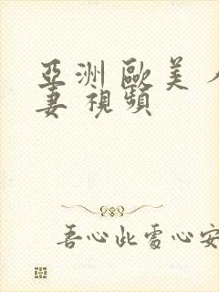 亚洲 欧美 人妻 视频