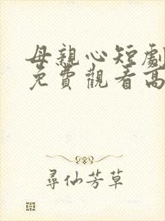 母亲心短剧全集免费观看高清