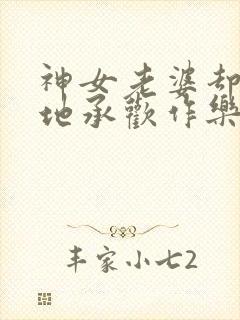 神女老婆却在背地承欢作乐顾尘全文