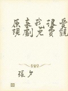 原来我很爱你电视剧免费观看全集完整版