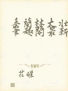 秦兰林大壮小说笔趣阁最新章节更新