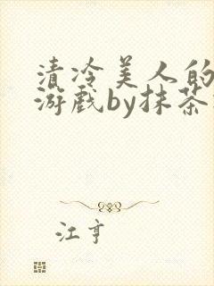 清冷美人的神奇游戏by抹茶冰沙