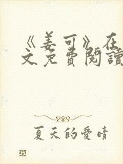 《姜可》在线全文免费阅读笔趣阁小说