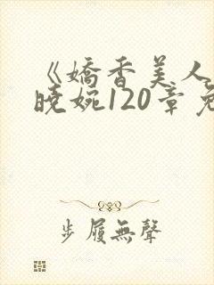 《娇香美人》李晓婉120章免费阅读
