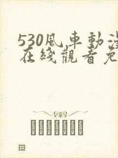 530风车动漫在线观看免费下载