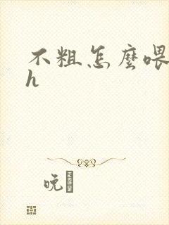 不粗怎么喂饱你h