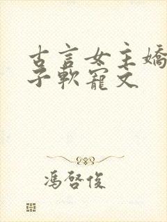 古言女主娇媚身子软宠文