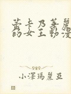 蕾卡乃华丽且我的女王动漫免费观看全集高清