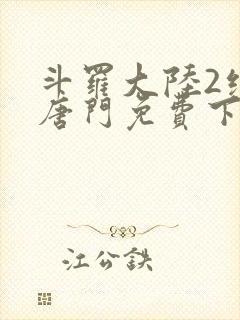 斗罗大陆2绝世唐门免费下拉式六漫画