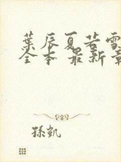 叶辰夏若雪孙怡全本 最新章节