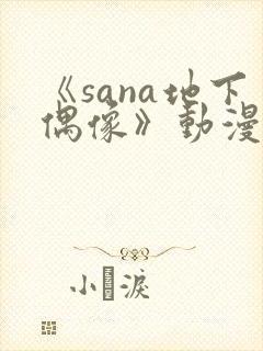 《sana地下偶像》动漫全集在线看